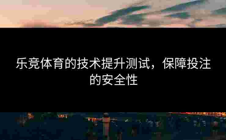 乐竞体育的技术提升测试，保障投注的安全性