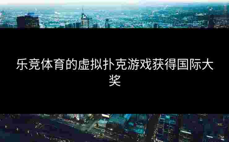 乐竞体育的虚拟扑克游戏获得国际大奖
