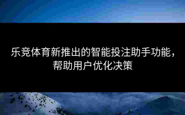 乐竞体育新推出的智能投注助手功能，帮助用户优化决策