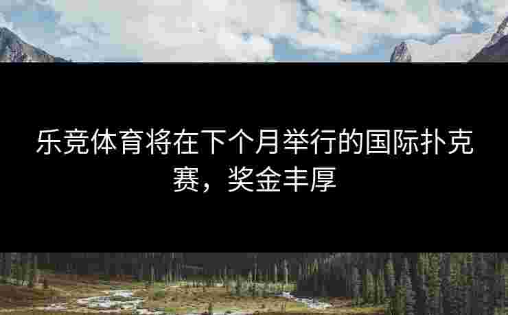 乐竞体育将在下个月举行的国际扑克赛，奖金丰厚