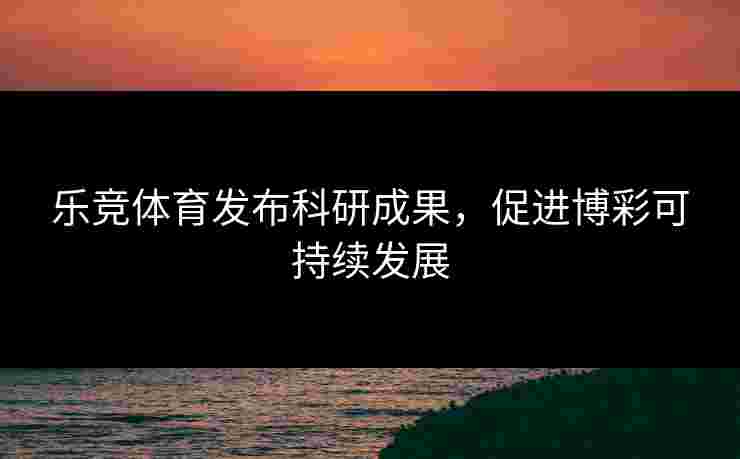乐竞体育发布科研成果，促进博彩可持续发展