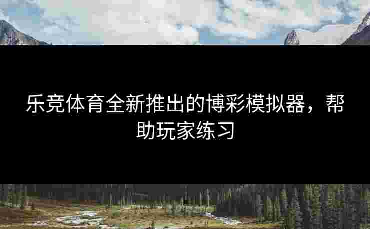 乐竞体育全新推出的博彩模拟器，帮助玩家练习