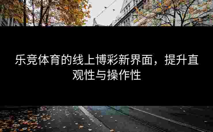 乐竞体育的线上博彩新界面，提升直观性与操作性
