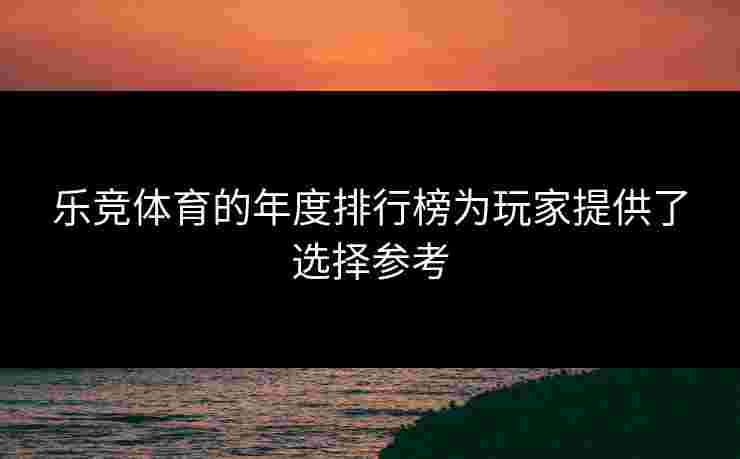 乐竞体育的年度排行榜为玩家提供了选择参考
