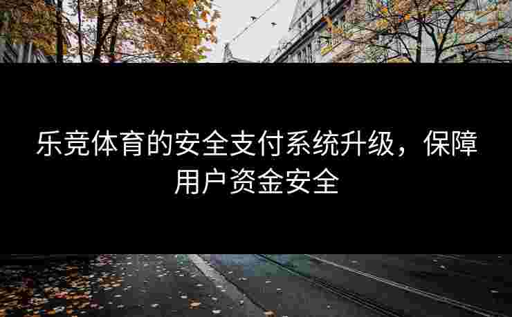 乐竞体育的安全支付系统升级，保障用户资金安全