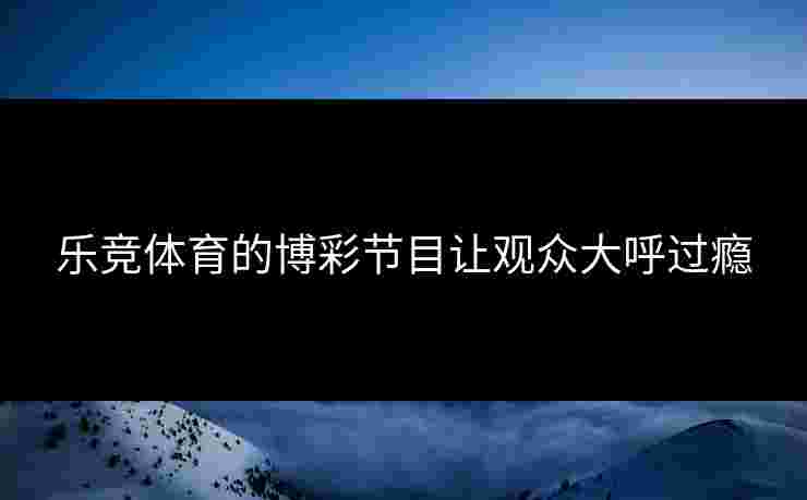 乐竞体育的博彩节目让观众大呼过瘾