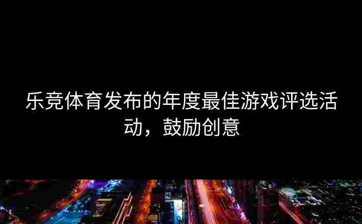 乐竞体育发布的年度最佳游戏评选活动，鼓励创意
