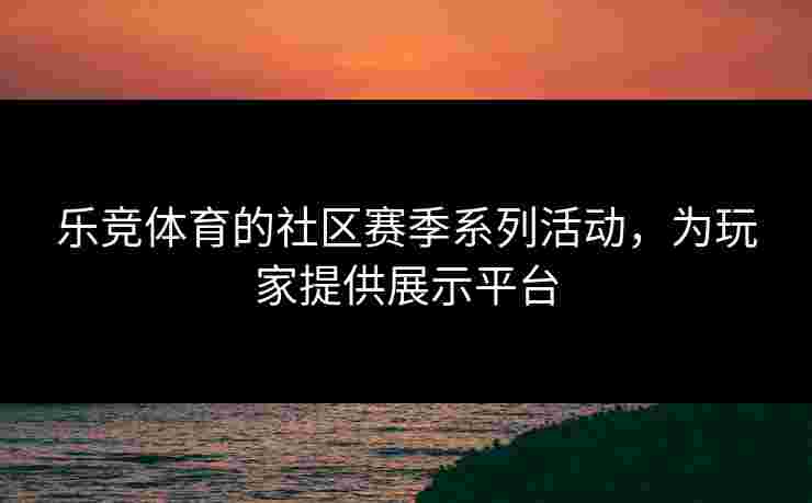 乐竞体育的社区赛季系列活动，为玩家提供展示平台