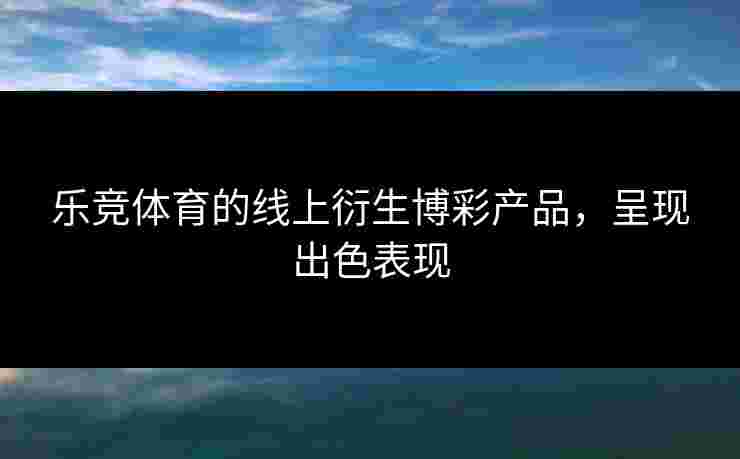 乐竞体育的线上衍生博彩产品，呈现出色表现