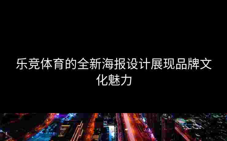 乐竞体育的全新海报设计展现品牌文化魅力