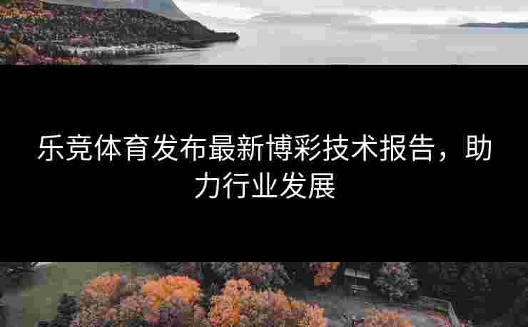 乐竞体育发布最新博彩技术报告，助力行业发展