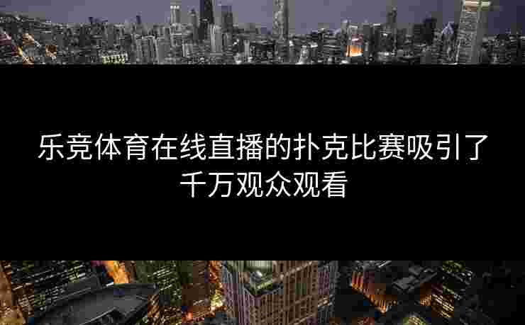 乐竞体育在线直播的扑克比赛吸引了千万观众观看
