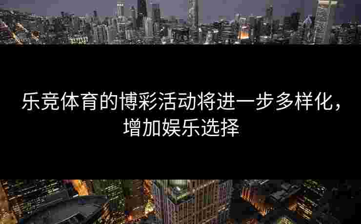 乐竞体育的博彩活动将进一步多样化，增加娱乐选择