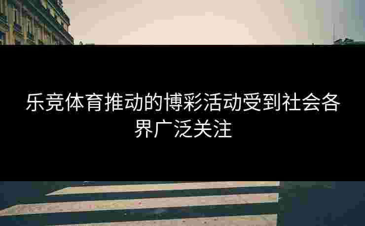 乐竞体育推动的博彩活动受到社会各界广泛关注