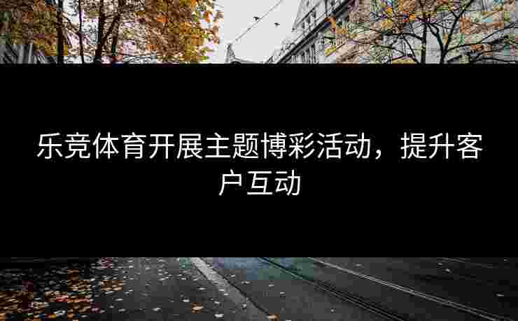 乐竞体育开展主题博彩活动，提升客户互动