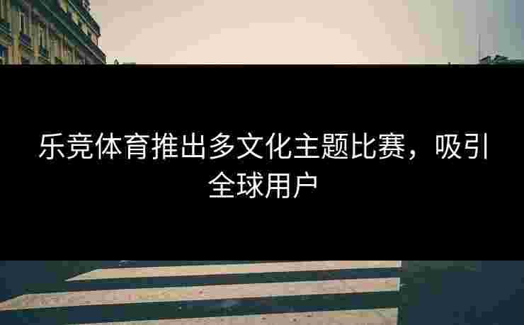 乐竞体育推出多文化主题比赛，吸引全球用户