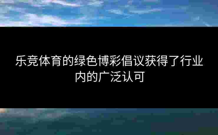 乐竞体育的绿色博彩倡议获得了行业内的广泛认可