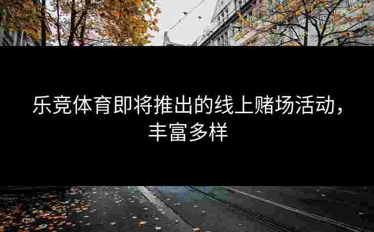 乐竞体育即将推出的线上赌场活动，丰富多样