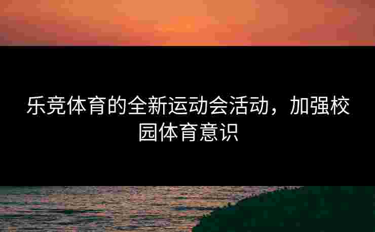 乐竞体育的全新运动会活动，加强校园体育意识