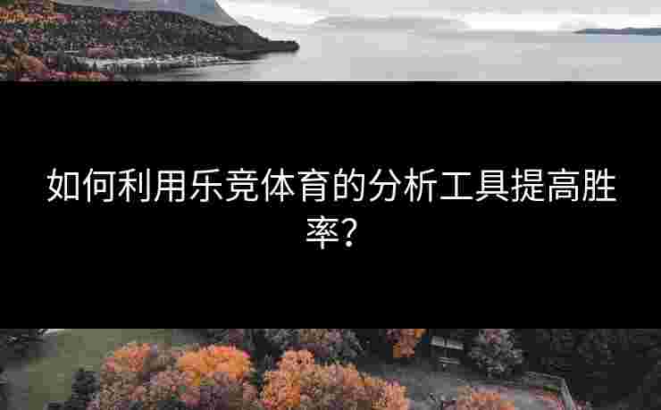 如何利用乐竞体育的分析工具提高胜率？