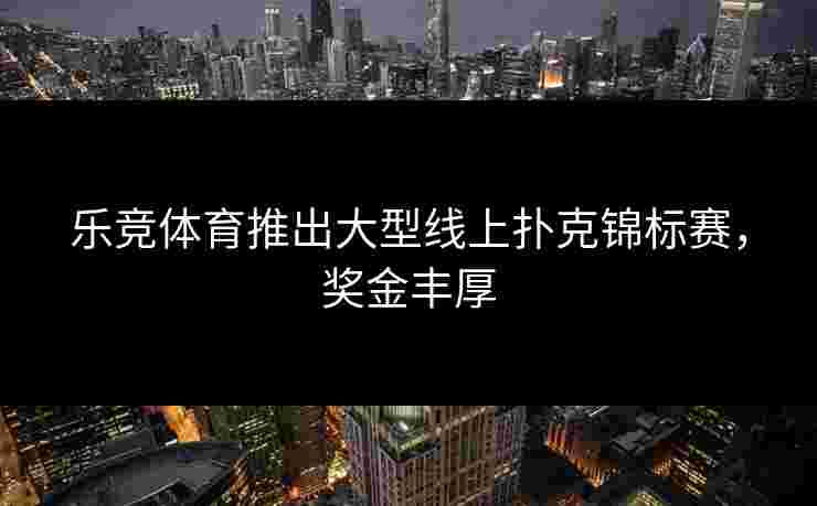 乐竞体育推出大型线上扑克锦标赛，奖金丰厚