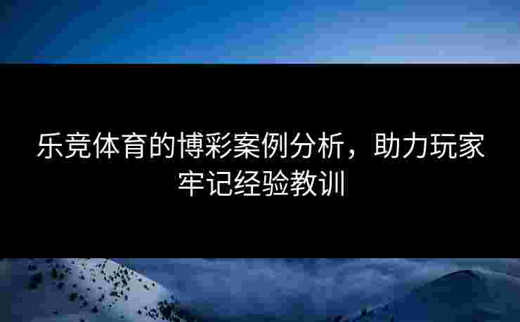 乐竞体育的博彩案例分析，助力玩家牢记经验教训
